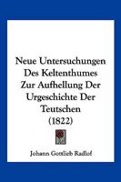 Neue Untersuchungen Des Keltenthumes Zur Aufhellung Der Urgeschichte Der Teutschen (1822) 1160202788 Book Cover