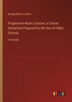 Progressive Music Lessons, a Course Instruction Prepared for the Use of Public Schools: First Book 3385384060 Book Cover