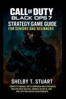 Call of Duty: Black Ops 7 Strategy Game Guide for Seniors and Beginners: Complete Manual with Campaign Walkthroughs, Multiplayer Tactics, Zombies Secrets, and Pro Tips for Faster Achievements. B0FTVL9GPB Book Cover