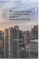 Breaking the Mold: A Young Person's Guide to Entrepreneurship B0CKH2Q7PX Book Cover