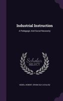 Industrial instruction A pedagogic and social necessity ; together with a critique upon objections advanced 0526869925 Book Cover