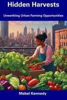 Hidden Harvests: Unearthing Urban Farming Opportunities B0CFCVDKCW Book Cover