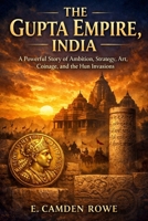 The Gupta Empire, India: A Powerful Story of Ambition, Strategy, Art, Coinage, and the Hun Invasion (Great Empires of India) B0GR6GYCBD Book Cover