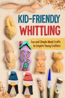 Kid-Friendly Whittling: Fun and Simple Wood Crafts to Inspire Young Crafters B0DXC4WP73 Book Cover