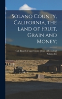 Solano County, California, the Land of Fruit, Grain and Money; 1018531564 Book Cover
