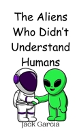 The Aliens Who Didn't Understand Humans 9908011901 Book Cover