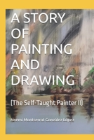 A STORY OF PAINTING AND DRAWING: (The Self-Taught Painter II) B0FS7YBWPZ Book Cover