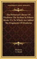 The Historical Library Of Diodorus The Sicilian In Fifteen Books V1; To Which Are Added The Fragments Of Diodorus 1163131563 Book Cover