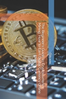 The Beginner's Guide to Cryptocurrency Mining: How to Earn Digital Currency Online B0C528911X Book Cover