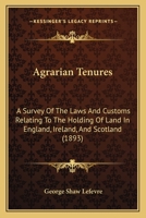 Agrarian Tenures; A Survey of the Laws and Customs Relating to the Holding of Land in England, Ireland, and Scotland and of the Reforms Therein During Recent Years 1022443577 Book Cover