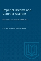 Imperial Dreams and Colonial Realities: British Views of Canada 1880-1914 1487577400 Book Cover
