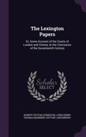 The Lexington Papers: Or Some Account Of The Courts Of London And Vienna, At The Conclusion Of The Seventeenth Century 1163291994 Book Cover