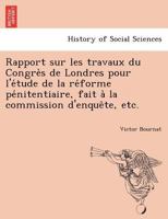 Rapport sur les travaux du Congrès de Londres pour l'étude de la réforme pénitentiaire, fait à la commission d'enquête, etc. 1241767572 Book Cover