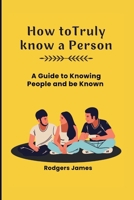 How to Truly Know a person: A guide to knowing people and be Known B0CMV7P7CS Book Cover