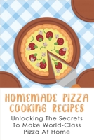 Homemade Pizza Cooking Recipes: Unlocking The Secrets To Make World-Class Pizza At Home: Guide To Make Pizza Crepes B096WJDC7W Book Cover