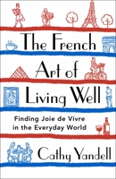 The French Art of Living Well: Finding Joie de Vivre in the Everyday World 1250777984 Book Cover