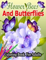 Flower Bees And Butterflies Coloring Book For Adults: To Relieve Stress, Hand Drawn Easy Designs And Large Pictures Of Butterflies And Flowers Bees Adult Coloring Book B091MZ2V35 Book Cover