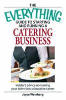The Everything Guide to Starting and Running a Catering Business: Insider's Advice on Turning Your Talent into a Career (Everything: Business and Personal Finance) 1598693840 Book Cover