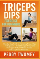 TRICEPS DIPS EXERCISE FOR BEGINNERS: Step-By-Step Guide To Mastering Triceps Dips For Beginners — Build Stronger Arms, Tone Your Upper Body, And Boost Fitness With Easy Home Workouts B0FQTY8J7T Book Cover