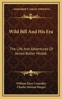 Wild Bill And His Era: The Life And Adventures Of James Butler Hickok 1432564080 Book Cover