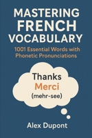 Mastering French Vocabulary: 1001 Essential Words with Phonetic Pronunciations (Learning French) B0F3P9XTTK Book Cover