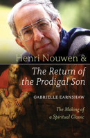 Henri Nouwen and The Return of the Prodigal Son: The Making of a Spiritual Classic 1640601694 Book Cover