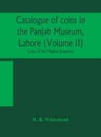 Catalogue of coins in the Panjab Museum, Lahore (Volume II) Coins of the Mughal Emperors 9354156614 Book Cover