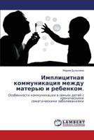 Имплицитная коммуникация между матерью и ребенком.: Особенности коммуникации в семьях детей с хроническими соматическими заболеваниями 3843302162 Book Cover