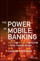 The Power of Mobile Banking: How to Profit from the Revolution in Retail Financial Services 1118914244 Book Cover