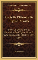 Precis De L'Histoire De L'Eglise D'Ecosse: Suivi De Details Sur La Formation De L'Eglise Libre Et Sa Separation De L'Etat En 1843 (1844) 027061849X Book Cover