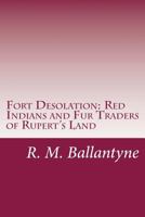 Fort Desolation: Red Indians and Fur Traders of Rupert's Land 1508449503 Book Cover