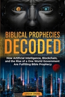 Biblical Prophecies Decoded: How Artificial Intelligence, Blockchain, and the Rise of a One World Government Are Fulfilling Bible Prophecy B0FRF7K675 Book Cover