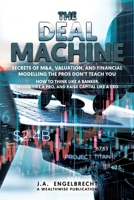 The Deal Machine: Secrets of M&A, Valuation, and Financial Modelling the Pros Don't Teach You (Wealth Hacks: Unlocking Hidden Opportunities) 1834922003 Book Cover