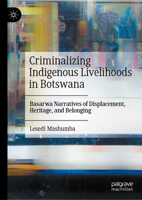 Criminalizing Indigenous Livelihoods in Botswana: Basarwa Narratives of Displacement, Heritage, and Belonging 9819249376 Book Cover
