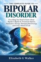 THE COMPLETE GUIDE TO BIPOLAR DISORDER: Everything You Need to Know About Bipolar I, Bipolar II, Treatment Options, Medication, Therapy, Managing Mood Swings, and Living a Balanced Life B0HJ8VRW6V Book Cover
