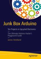 Junk Box Arduino: Ten Projects in Upcycled Electronics 1484214269 Book Cover