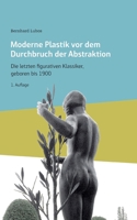 Moderne Plastik vor dem Durchbruch der Abstraktion: Die letzten figurativen Klassiker, geboren bis 1900 3749409064 Book Cover