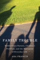 Family Trouble: Middle-Class Parents, Children's Problems, and the Disruption of Everyday Life 0813570530 Book Cover