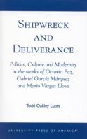 Shipwreck and Deliverance; Politics, Culture and Modernity in the works of Octavio Paz, Gabriel Garc'a M¿rquez and Mario Vegas Llosa 0761824790 Book Cover
