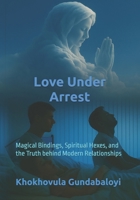 Love Under Arrest: Magical Bindings, Spiritual Hexes, and the Truth behind Modern Relationships B0FL6H1VJS Book Cover