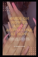 Guide On How to Apply Acrylic Nail At Home: Detailed Guide On Making Acrylic Accessories, tips and Personal Care B098RWWLSV Book Cover