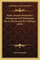 Notre Ancaatre: Recherches D'Anatomie Et D'Ethnologie Sur Le Pra(c)Curseur de L'Homme 2013495331 Book Cover