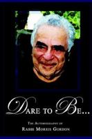 DARE TO BE... The Autobiography of Rabbi Morris Gordon 1411676653 Book Cover