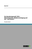 Die Bundestagswahl 1953 - Westintegration, Wiedervereinigung Und Die "Rote Gefahr" 3640710207 Book Cover