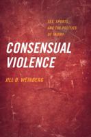 Consensual Violence: Sex, Sports, and the Politics of Injury 0520290666 Book Cover