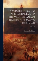 A Voyage To Cadiz And Gibraltar, Up The Mediterranean To Sicily And Malta, In 1810 & 11 1024381048 Book Cover