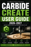 CARBIDE CREATE USER GUIDE 2026–2027: Master CNC Design, Toolpaths, and Machine-Ready Files for Shapeoko and Nomad Beginners B0HB5FLFWV Book Cover