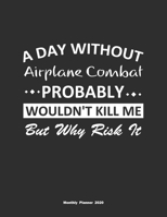 A Day Without Airplane Combat Probably Wouldn't Kill Me But Why Risk It Monthly Planner 2020: Monthly Calendar / Planner Airplane Combat Gift, 60 Pages, 8.5x11, Soft Cover, Matte Finish 1654851582 Book Cover