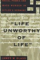 "Life Unworthy of Life": Racial Phobia and Mass Murder in Hitler's Germany 0465098460 Book Cover