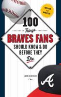 100 Things Braves Fans Should Know & Do Before They Die 1600789641 Book Cover